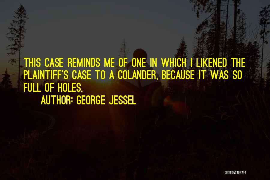 George Jessel Quotes: This Case Reminds Me Of One In Which I Likened The Plaintiff's Case To A Colander, Because It Was So