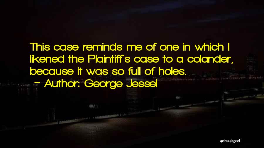 George Jessel Quotes: This Case Reminds Me Of One In Which I Likened The Plaintiff's Case To A Colander, Because It Was So