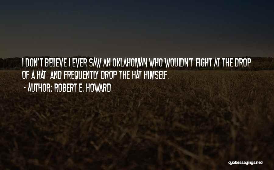 Robert E. Howard Quotes: I Don't Believe I Ever Saw An Oklahoman Who Wouldn't Fight At The Drop Of A Hat And Frequently Drop