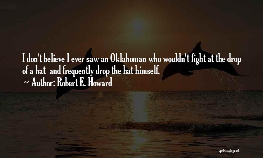 Robert E. Howard Quotes: I Don't Believe I Ever Saw An Oklahoman Who Wouldn't Fight At The Drop Of A Hat And Frequently Drop