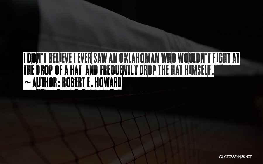 Robert E. Howard Quotes: I Don't Believe I Ever Saw An Oklahoman Who Wouldn't Fight At The Drop Of A Hat And Frequently Drop