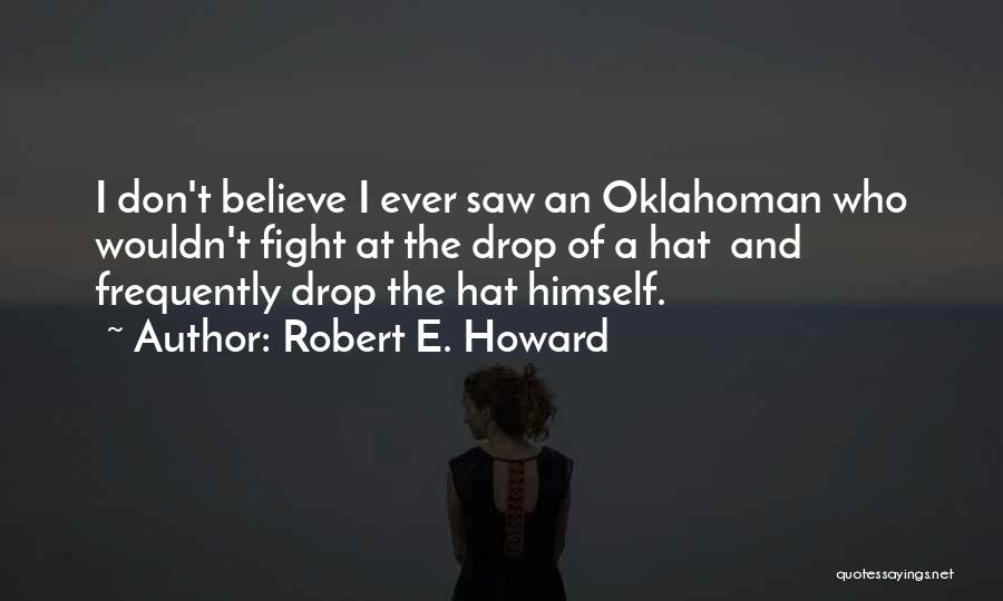 Robert E. Howard Quotes: I Don't Believe I Ever Saw An Oklahoman Who Wouldn't Fight At The Drop Of A Hat And Frequently Drop