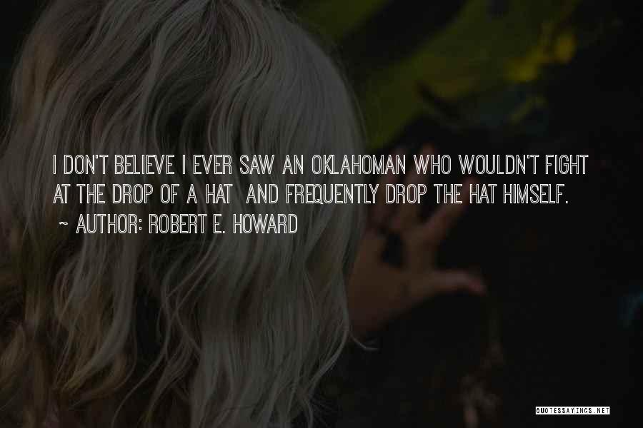 Robert E. Howard Quotes: I Don't Believe I Ever Saw An Oklahoman Who Wouldn't Fight At The Drop Of A Hat And Frequently Drop