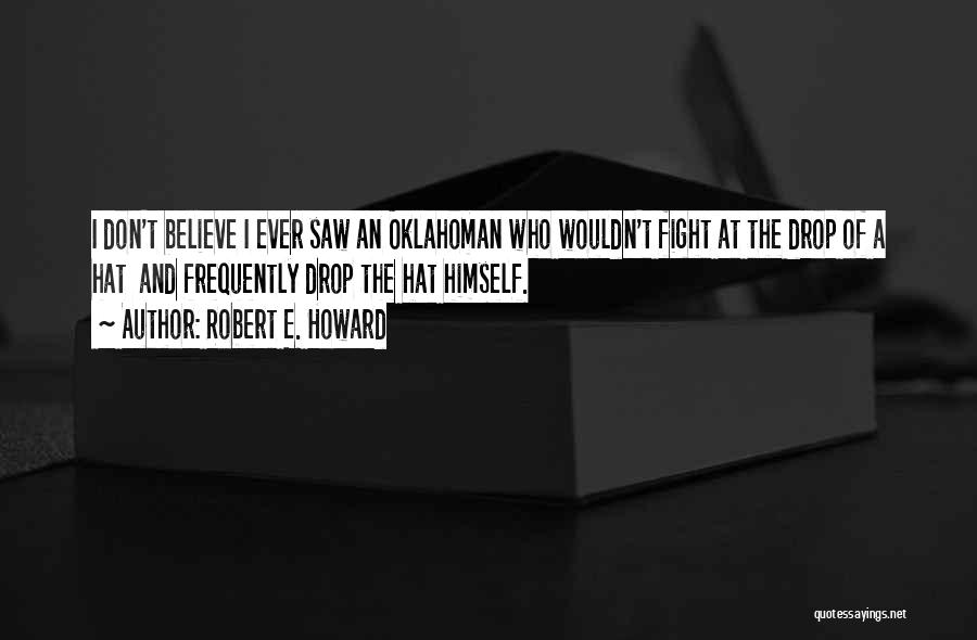 Robert E. Howard Quotes: I Don't Believe I Ever Saw An Oklahoman Who Wouldn't Fight At The Drop Of A Hat And Frequently Drop