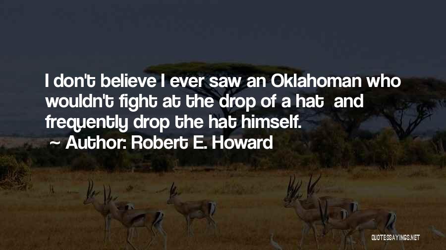 Robert E. Howard Quotes: I Don't Believe I Ever Saw An Oklahoman Who Wouldn't Fight At The Drop Of A Hat And Frequently Drop