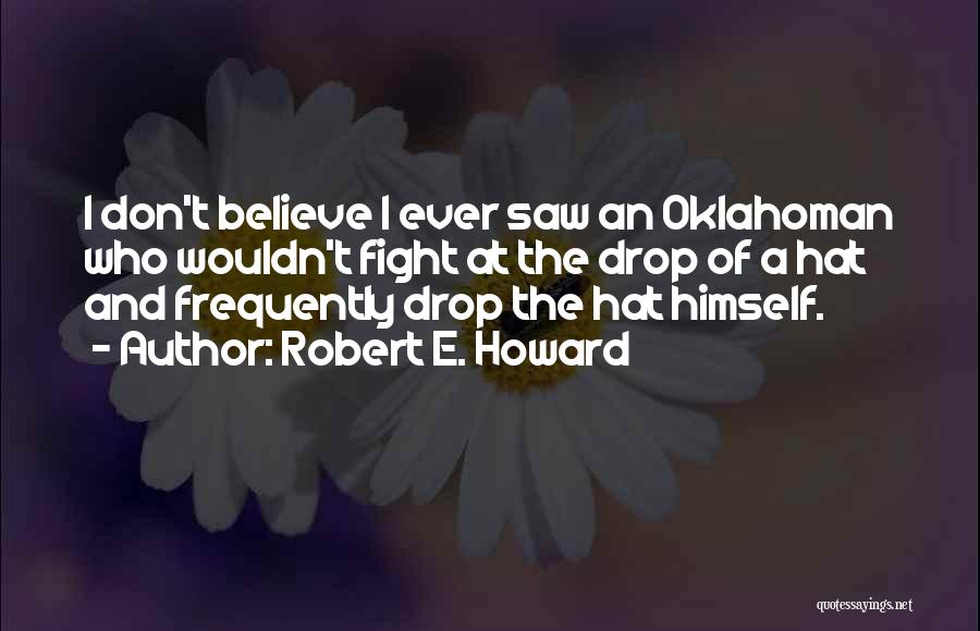 Robert E. Howard Quotes: I Don't Believe I Ever Saw An Oklahoman Who Wouldn't Fight At The Drop Of A Hat And Frequently Drop