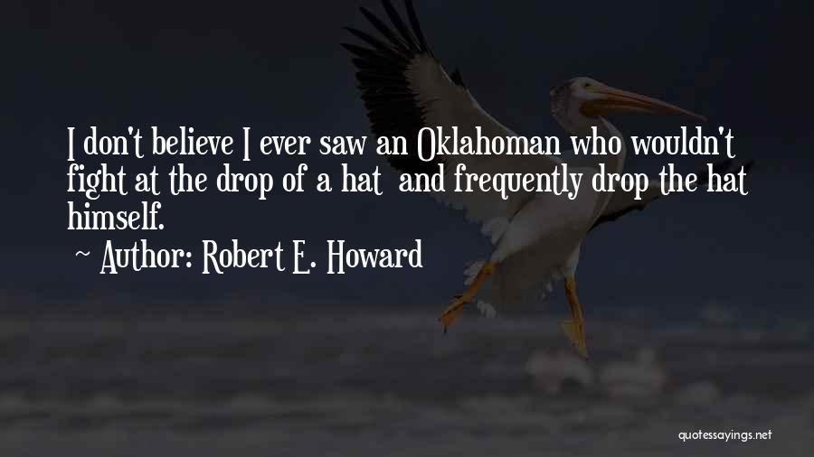 Robert E. Howard Quotes: I Don't Believe I Ever Saw An Oklahoman Who Wouldn't Fight At The Drop Of A Hat And Frequently Drop