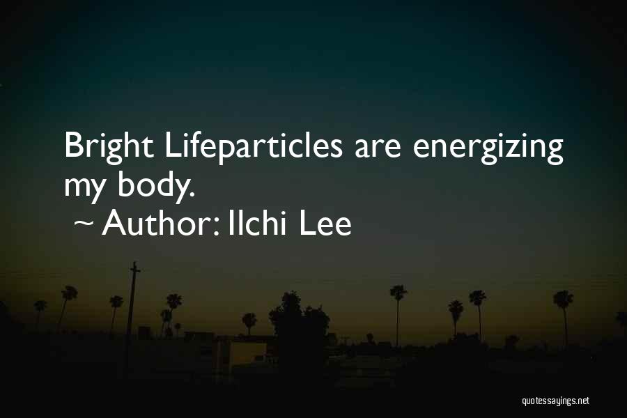 Ilchi Lee Quotes: Bright Lifeparticles Are Energizing My Body.