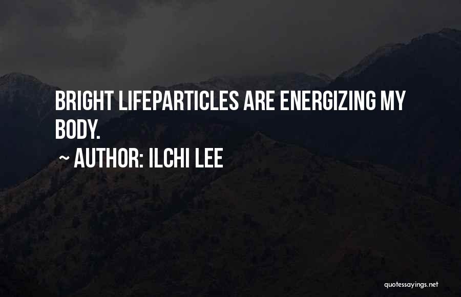 Ilchi Lee Quotes: Bright Lifeparticles Are Energizing My Body.