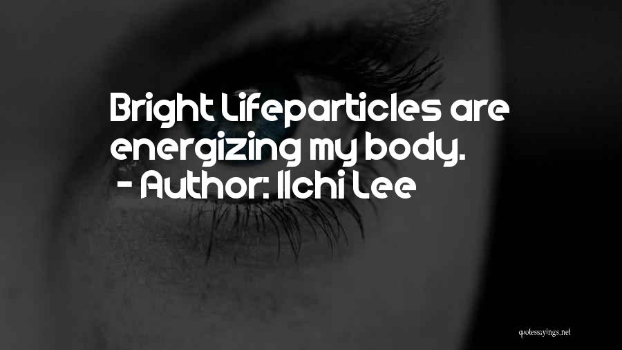 Ilchi Lee Quotes: Bright Lifeparticles Are Energizing My Body.