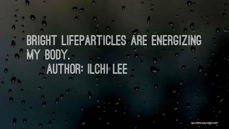 Ilchi Lee Quotes: Bright Lifeparticles Are Energizing My Body.