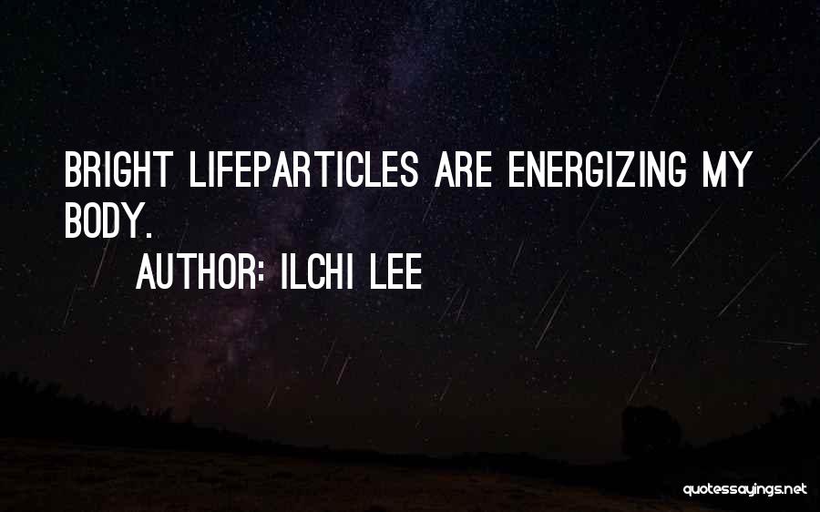 Ilchi Lee Quotes: Bright Lifeparticles Are Energizing My Body.