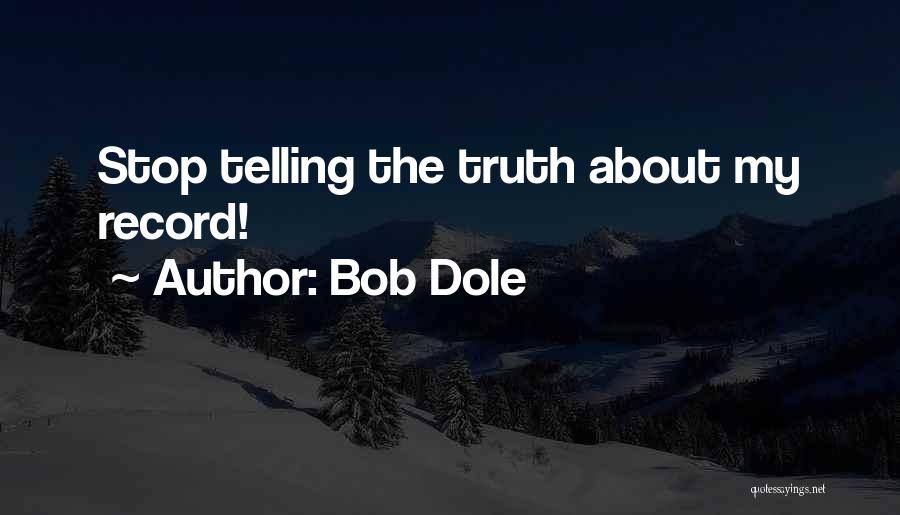 Bob Dole Quotes: Stop Telling The Truth About My Record!