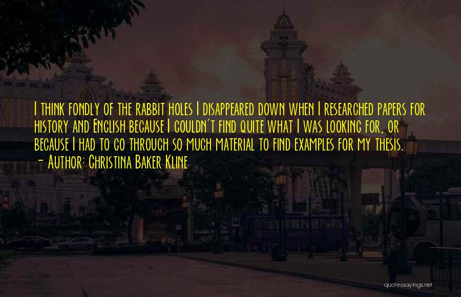 Christina Baker Kline Quotes: I Think Fondly Of The Rabbit Holes I Disappeared Down When I Researched Papers For History And English Because I