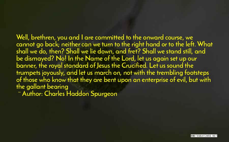 Charles Haddon Spurgeon Quotes: Well, Brethren, You And I Are Committed To The Onward Course, We Cannot Go Back; Neither Can We Turn To