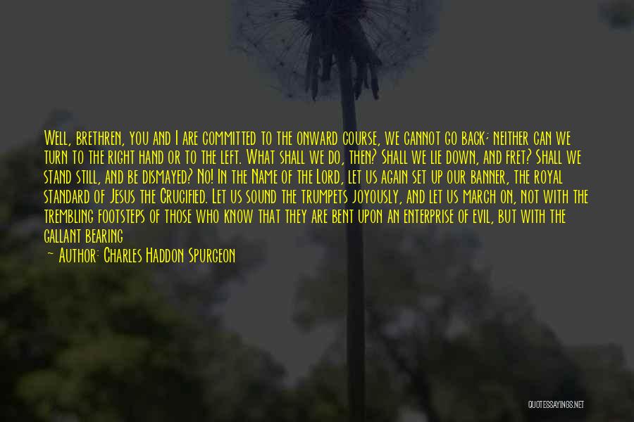 Charles Haddon Spurgeon Quotes: Well, Brethren, You And I Are Committed To The Onward Course, We Cannot Go Back; Neither Can We Turn To