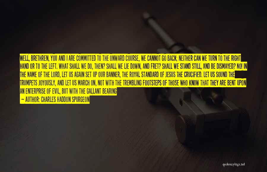 Charles Haddon Spurgeon Quotes: Well, Brethren, You And I Are Committed To The Onward Course, We Cannot Go Back; Neither Can We Turn To