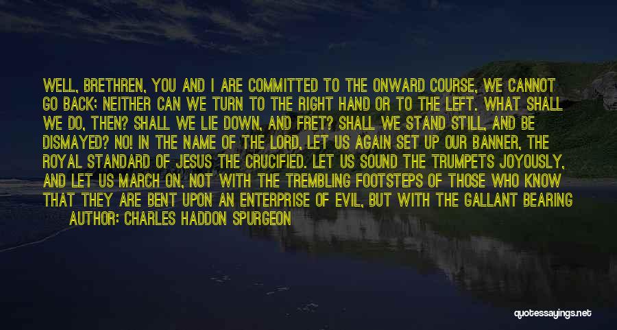 Charles Haddon Spurgeon Quotes: Well, Brethren, You And I Are Committed To The Onward Course, We Cannot Go Back; Neither Can We Turn To