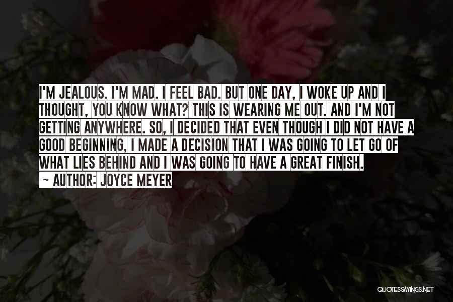 Joyce Meyer Quotes: I'm Jealous. I'm Mad. I Feel Bad. But One Day, I Woke Up And I Thought, You Know What? This