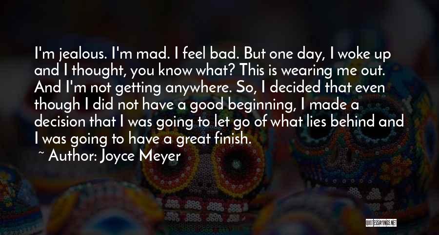 Joyce Meyer Quotes: I'm Jealous. I'm Mad. I Feel Bad. But One Day, I Woke Up And I Thought, You Know What? This