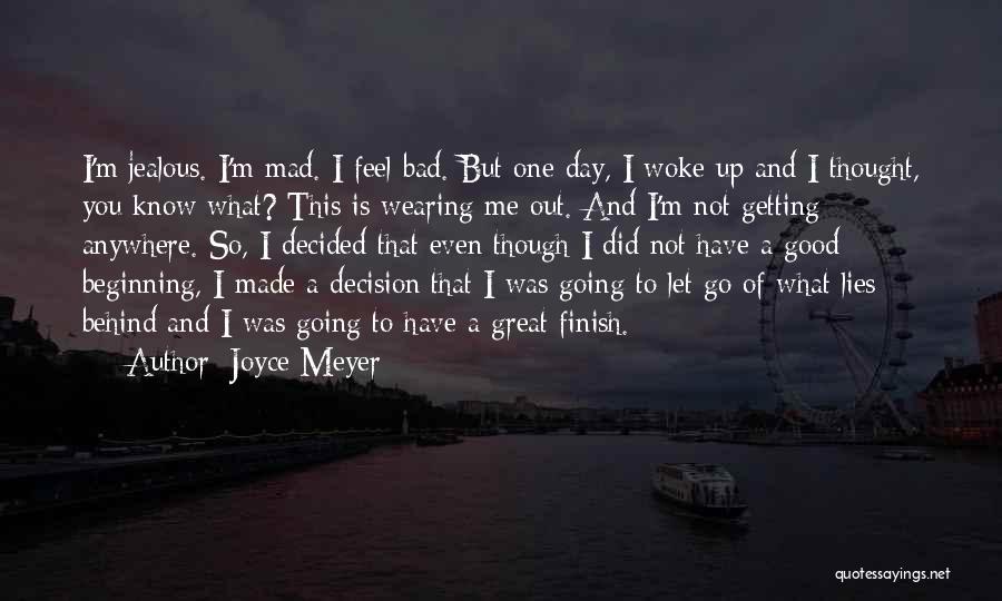 Joyce Meyer Quotes: I'm Jealous. I'm Mad. I Feel Bad. But One Day, I Woke Up And I Thought, You Know What? This