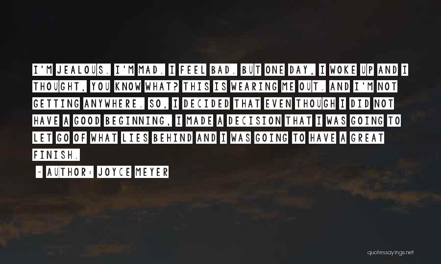 Joyce Meyer Quotes: I'm Jealous. I'm Mad. I Feel Bad. But One Day, I Woke Up And I Thought, You Know What? This