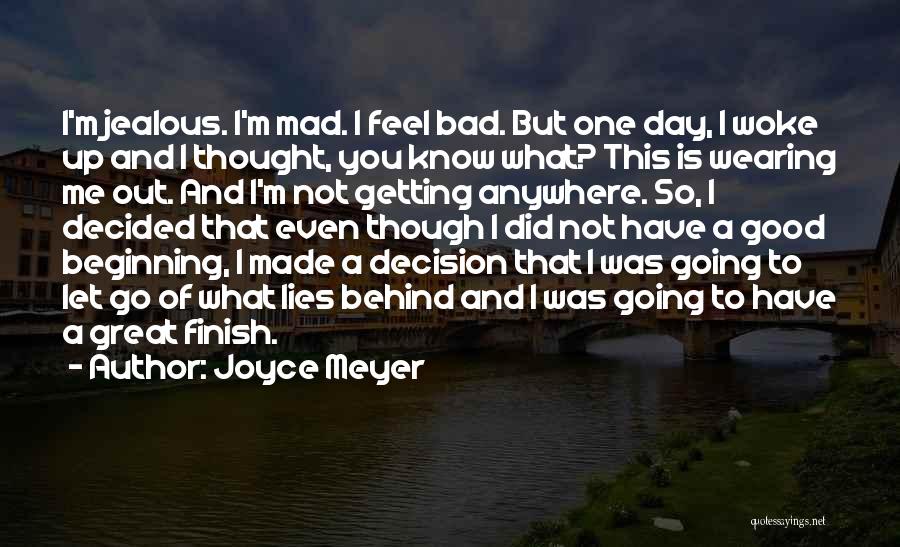 Joyce Meyer Quotes: I'm Jealous. I'm Mad. I Feel Bad. But One Day, I Woke Up And I Thought, You Know What? This