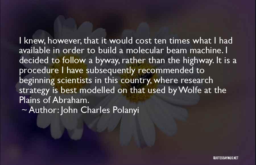 John Charles Polanyi Quotes: I Knew, However, That It Would Cost Ten Times What I Had Available In Order To Build A Molecular Beam