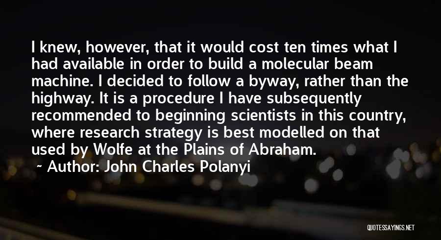 John Charles Polanyi Quotes: I Knew, However, That It Would Cost Ten Times What I Had Available In Order To Build A Molecular Beam