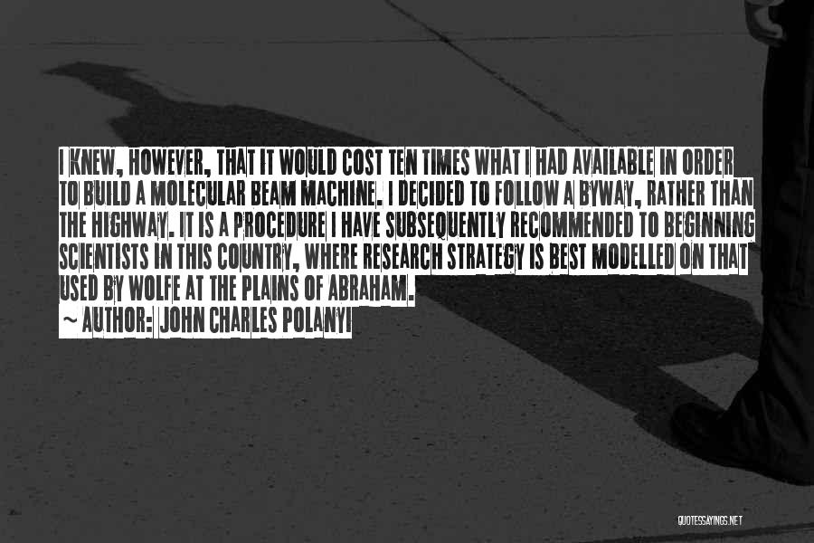 John Charles Polanyi Quotes: I Knew, However, That It Would Cost Ten Times What I Had Available In Order To Build A Molecular Beam