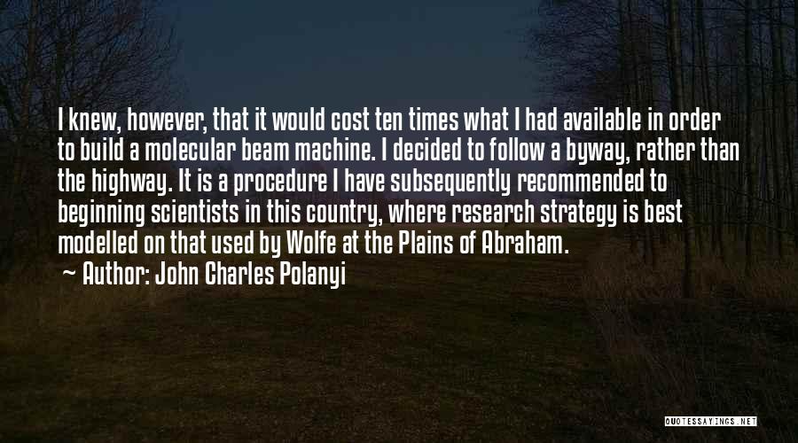 John Charles Polanyi Quotes: I Knew, However, That It Would Cost Ten Times What I Had Available In Order To Build A Molecular Beam