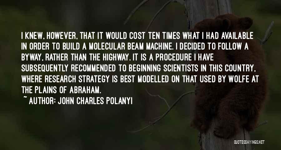 John Charles Polanyi Quotes: I Knew, However, That It Would Cost Ten Times What I Had Available In Order To Build A Molecular Beam