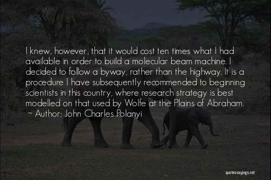 John Charles Polanyi Quotes: I Knew, However, That It Would Cost Ten Times What I Had Available In Order To Build A Molecular Beam