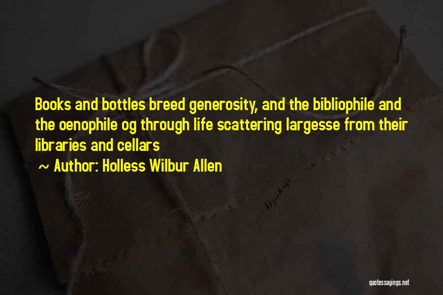 Holless Wilbur Allen Quotes: Books And Bottles Breed Generosity, And The Bibliophile And The Oenophile Og Through Life Scattering Largesse From Their Libraries And