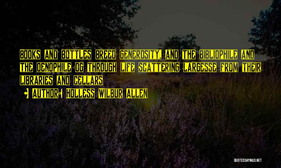 Holless Wilbur Allen Quotes: Books And Bottles Breed Generosity, And The Bibliophile And The Oenophile Og Through Life Scattering Largesse From Their Libraries And