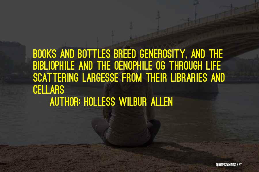 Holless Wilbur Allen Quotes: Books And Bottles Breed Generosity, And The Bibliophile And The Oenophile Og Through Life Scattering Largesse From Their Libraries And