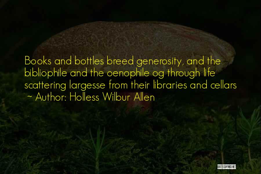 Holless Wilbur Allen Quotes: Books And Bottles Breed Generosity, And The Bibliophile And The Oenophile Og Through Life Scattering Largesse From Their Libraries And