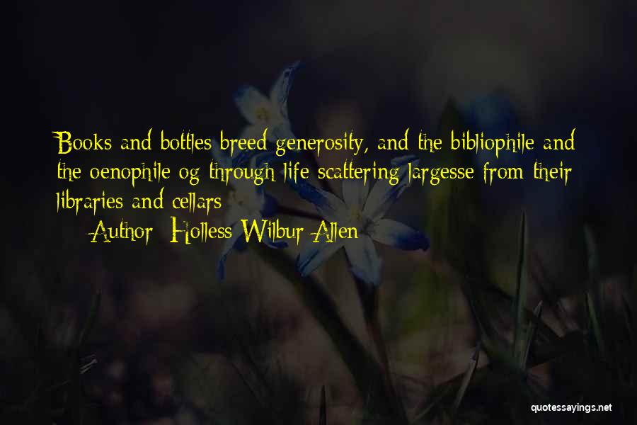 Holless Wilbur Allen Quotes: Books And Bottles Breed Generosity, And The Bibliophile And The Oenophile Og Through Life Scattering Largesse From Their Libraries And