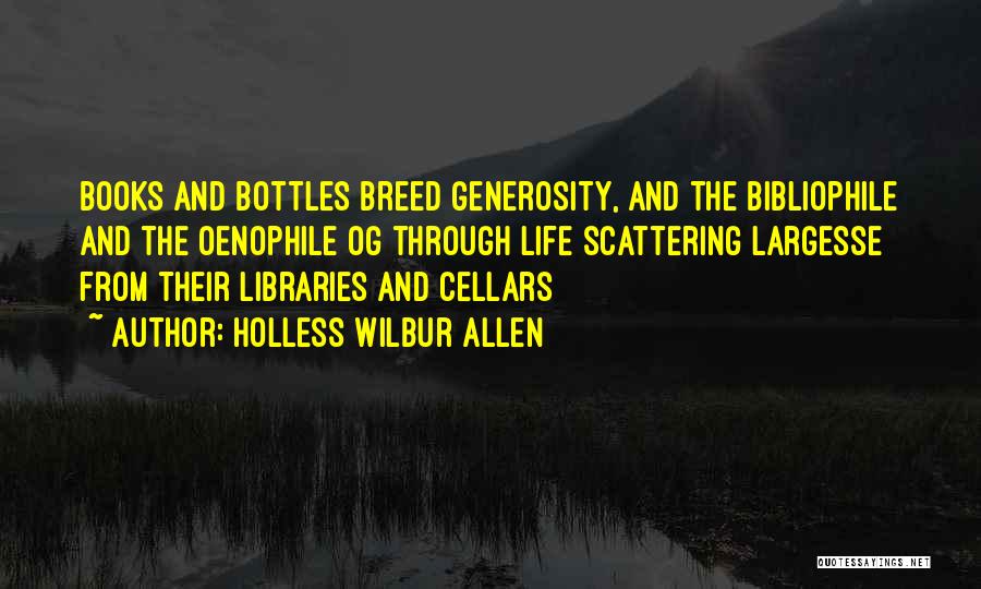 Holless Wilbur Allen Quotes: Books And Bottles Breed Generosity, And The Bibliophile And The Oenophile Og Through Life Scattering Largesse From Their Libraries And