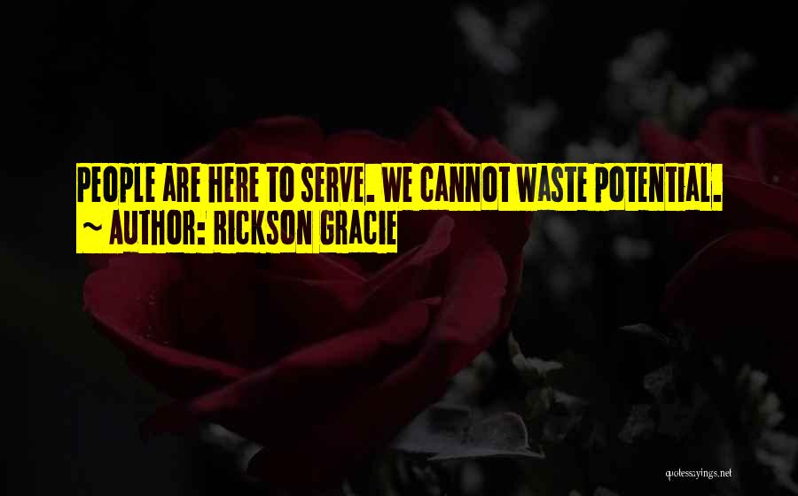 Rickson Gracie Quotes: People Are Here To Serve. We Cannot Waste Potential.