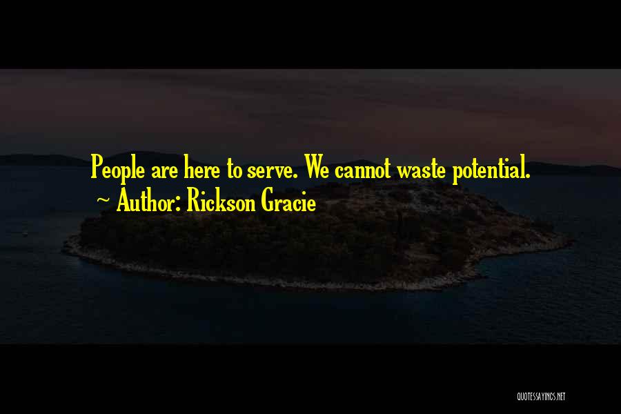 Rickson Gracie Quotes: People Are Here To Serve. We Cannot Waste Potential.