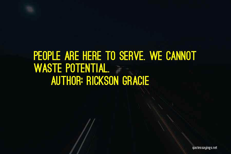 Rickson Gracie Quotes: People Are Here To Serve. We Cannot Waste Potential.