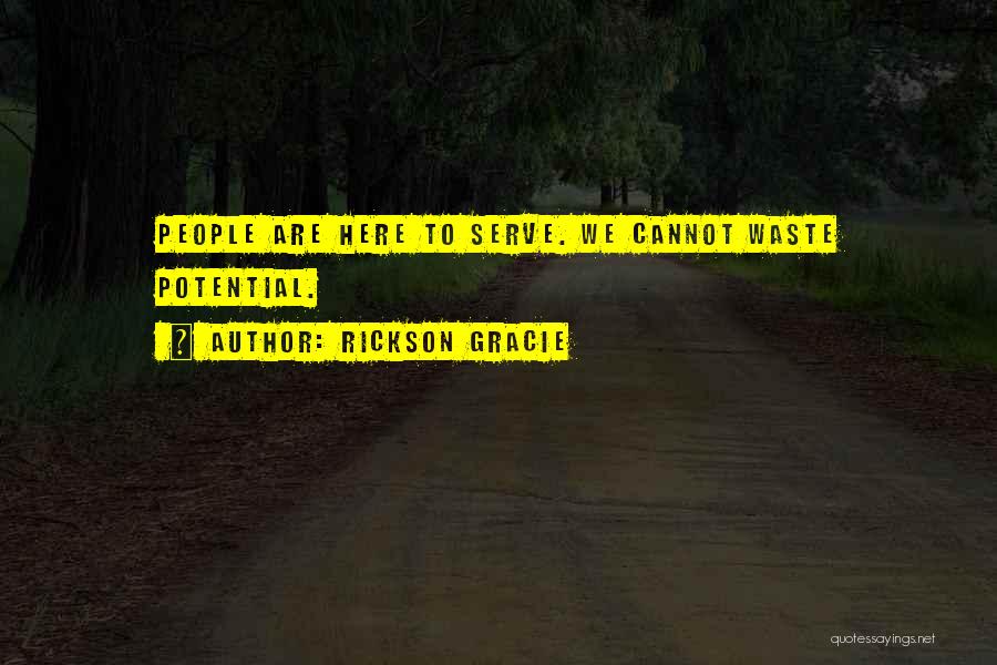 Rickson Gracie Quotes: People Are Here To Serve. We Cannot Waste Potential.