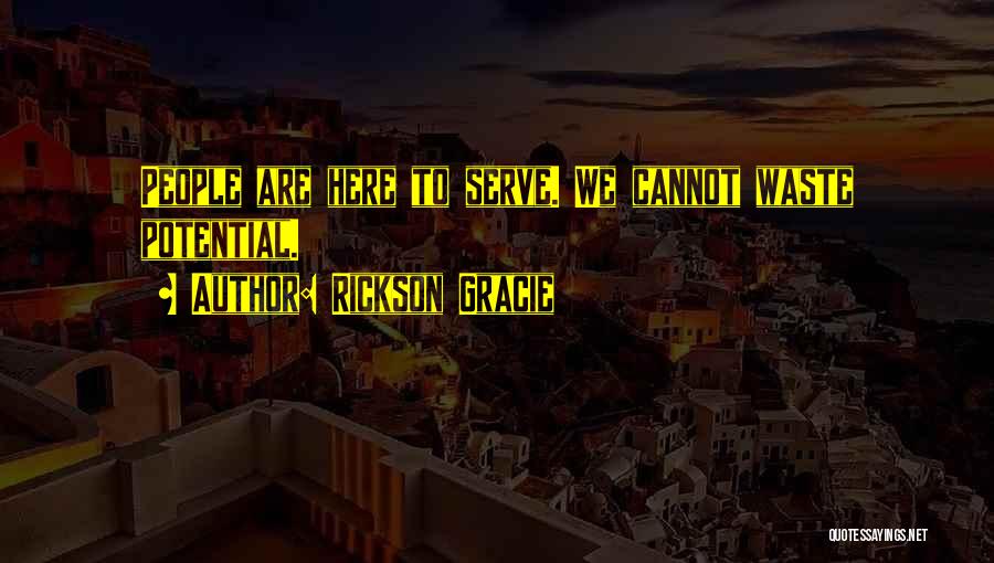 Rickson Gracie Quotes: People Are Here To Serve. We Cannot Waste Potential.