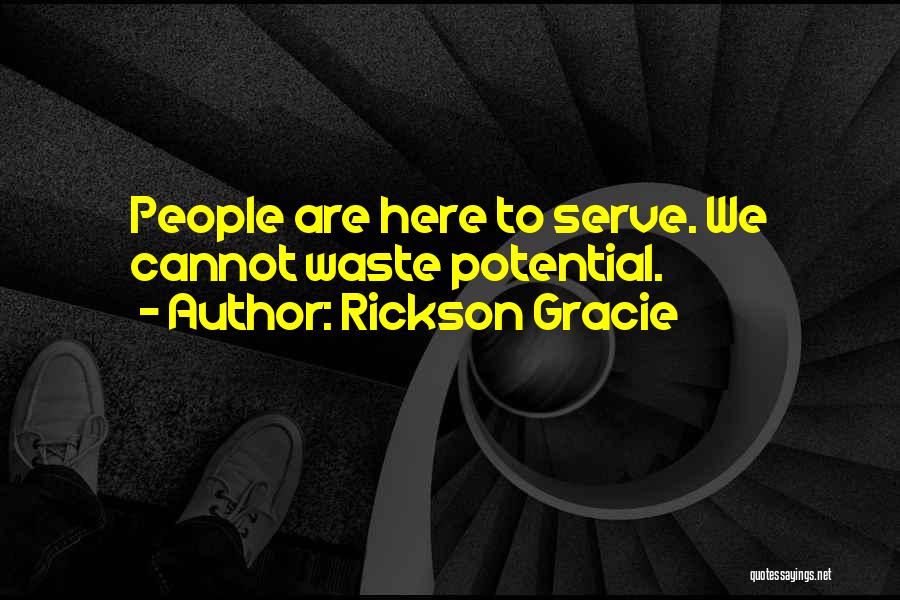 Rickson Gracie Quotes: People Are Here To Serve. We Cannot Waste Potential.