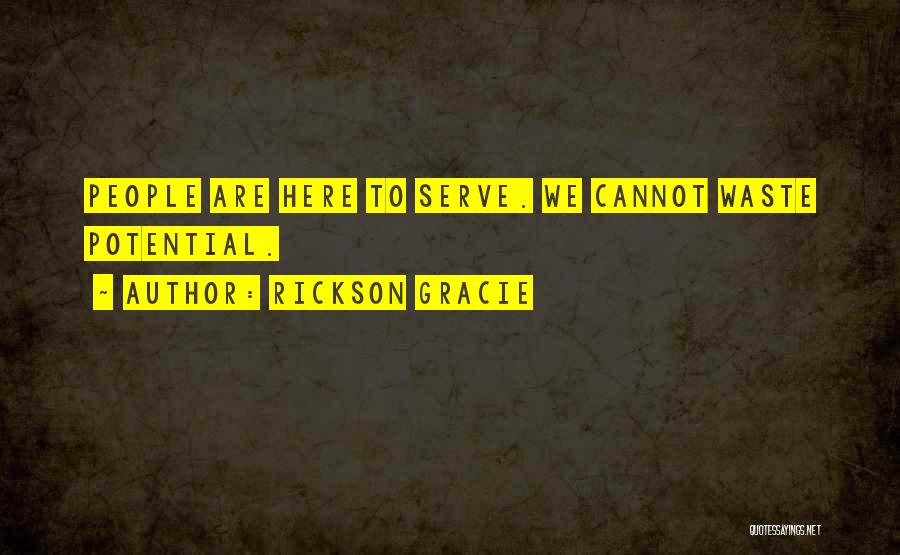 Rickson Gracie Quotes: People Are Here To Serve. We Cannot Waste Potential.