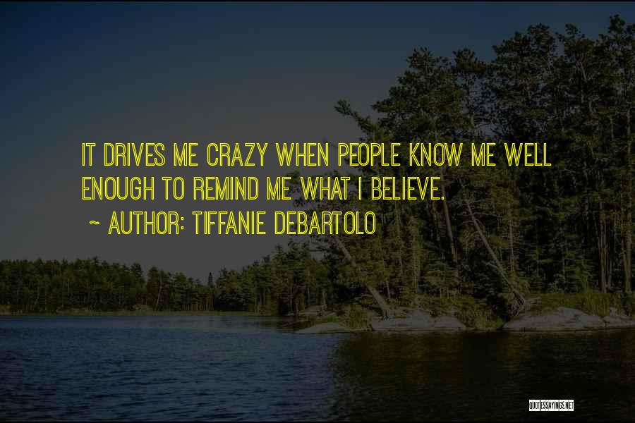 Tiffanie DeBartolo Quotes: It Drives Me Crazy When People Know Me Well Enough To Remind Me What I Believe.