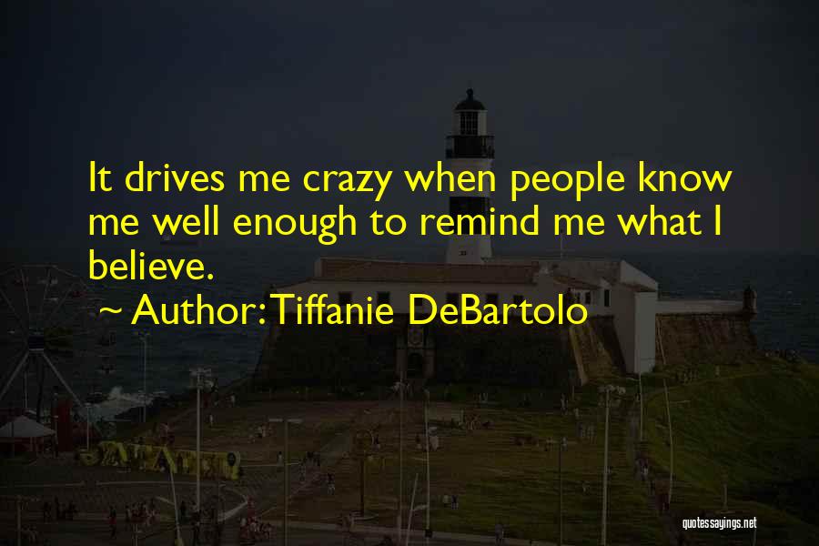 Tiffanie DeBartolo Quotes: It Drives Me Crazy When People Know Me Well Enough To Remind Me What I Believe.