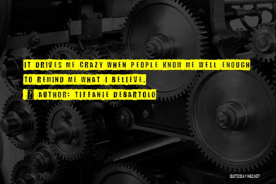 Tiffanie DeBartolo Quotes: It Drives Me Crazy When People Know Me Well Enough To Remind Me What I Believe.
