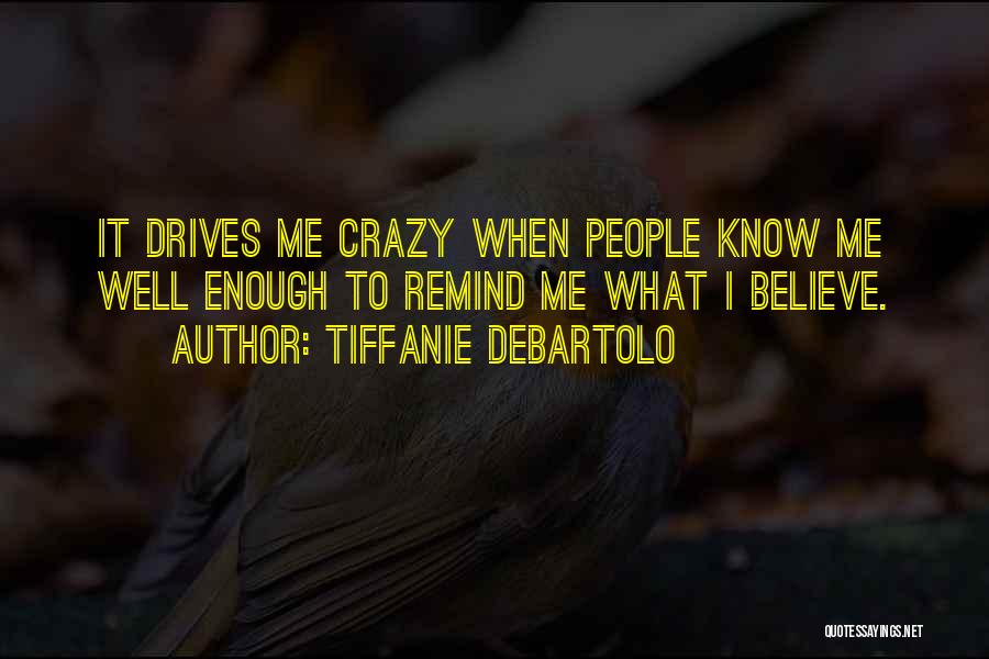 Tiffanie DeBartolo Quotes: It Drives Me Crazy When People Know Me Well Enough To Remind Me What I Believe.